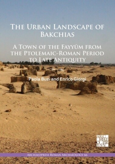 The Urban Landscape of Bakchias: A Town of the Fayyum from the Ptolemaic Roman Period to Late Antiquity The Urban Landscape of Bakchias: A Town of the Fayyum from the Ptolemaic Roman Period to Late Antiquity