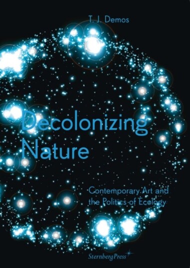 Decolonizing Nature ¿ Contemporary Art and the Politics of Ecology
