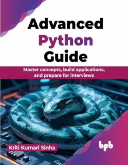 Advanced Python Guide Master concepts, build applications, and prepare for interviews