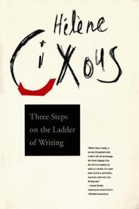 Cixous Hélène Three Steps on the Ladder of Writing Cixous Hélène Three Steps on the Ladder of Writing