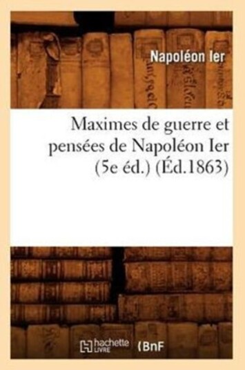 Maximes de Guerre Et Pens?es de Napol?on Ier 5e ?d. ?d.1863 Maximes de Guerre Et Pens?es de Napol?on Ier 5e ?d. ?d.1863