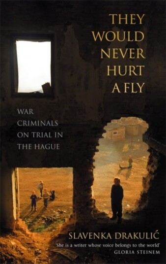 They Would Never Hurt A Fly War Criminals on Trial in The Hague They Would Never Hurt A Fly War Criminals on Trial in The Hague