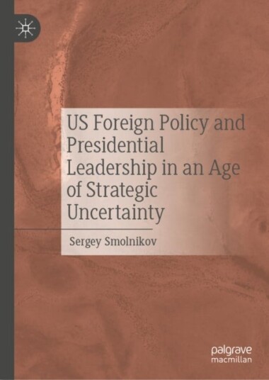 US Foreign Policy and Presidential Leadership in an Age of Strategic Uncertainty US Foreign Policy and Presidential Leadership in an Age of Strategic Uncertainty