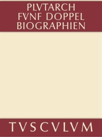 Funf Doppelbiographien. Teil 1: Alexandros Und Caesar. Aristeides Und Marcus Cato. Perikles Und Fabius Maximus. Teil 2: Gaius Marius Und Alkibiades. D