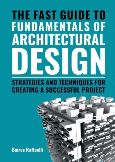 The Fast Guide to The Fundamentals of Architectural Design Strategies and Techniques for creating a successful project