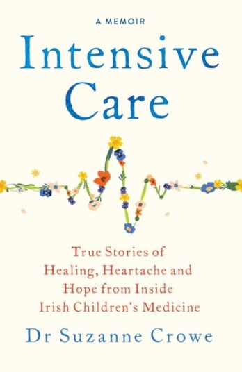 Intensive Care True Stories of Healing Heartache and Hope from Inside Irish Children's Medicine