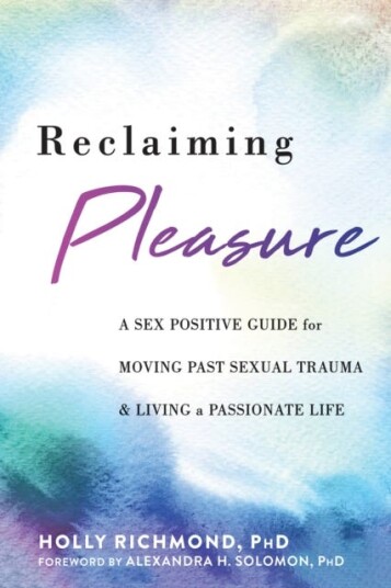 Reclaiming Pleasure  A Sex Positive Guide for Moving Past Sexual Trauma and Living a Passionate Life