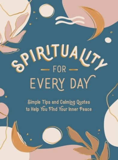 Spirituality for Every Day Simple Tips and Calming Quotes to Help You Find Your Inner Peace