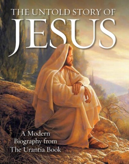 The Untold Story of Jesus  A Modern Biography from The Urantia Book