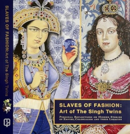 Slaves of Fashion: Art of the Singh Twins Personal Reflections on Hidden Stories of Empire, Colonialism and Their Legacies