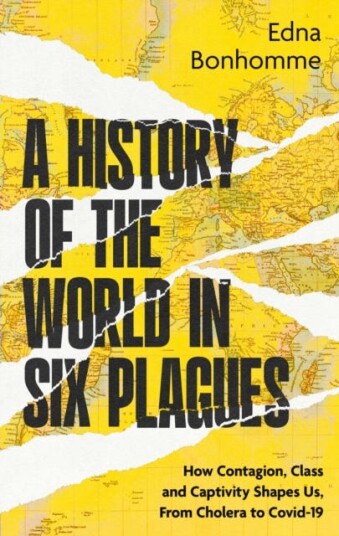 A History of the World in Six Plagues How Contagion, Class and Captivity Shape Us, from Cholera to Covid19