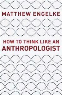 Engelke Matthew How to Think Like an Anthropologist