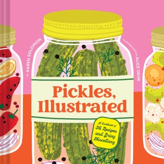 Pickles Illustrated A Cookbook of 36 Recipes and Briny Miscellany