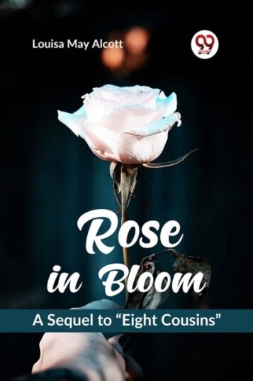Rose in Bloom a Sequel to ?Eight Cousins? Rose in Bloom a Sequel to ?Eight Cousins?