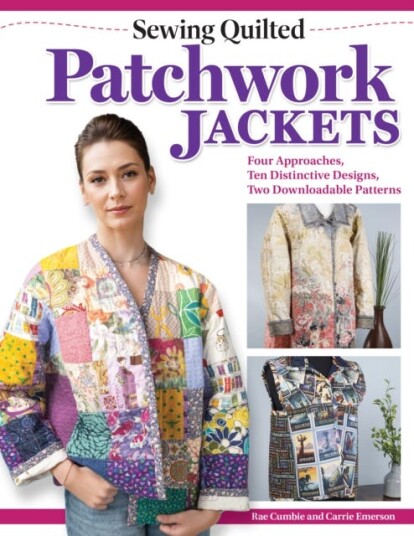 Sewing Quilted Patchwork Jackets  Four Approaches, Ten Distinctive Designs, Two Downloadable Patterns