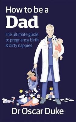 How to Be a Dad The ultimate guide to pregnancy, birth & dirty nappies