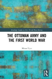 Uyar Mesut The Ottoman Army and the First World War