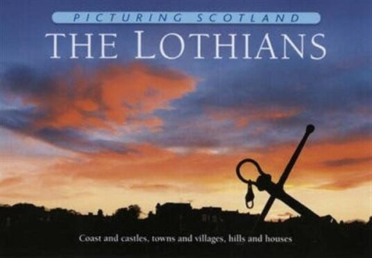 The Lothians: Picturing Scotland Coast and castles, towns and villages, hills and houses