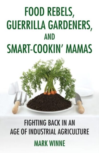 Food Rebels, Guerrilla Gardeners, and SmartCookin' Mamas Fighting Back in an Age of Industrial Agriculture