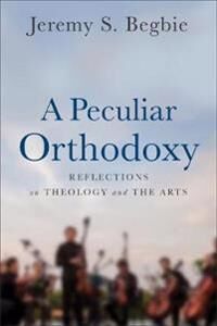 A Peculiar Orthodoxy Av Jeremy S. Begbie
