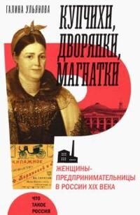 Uljanova Galina Kupchikhi dvorjanki magnatki. Zhenschiny-predprinimatelnitsy v Rossii XIX veka