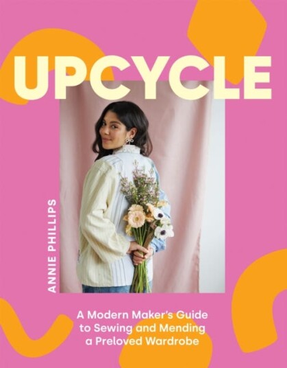 Upcycle A Modern Maker's Guide to Sewing and Mending a Preloved Wardrobe Upcycle A Modern Maker's Guide to Sewing and Mending a Preloved Wardrobe