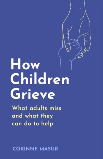 How Children Grieve What Adults Miss And What They Can Do To Help How Children Grieve What Adults Miss And What They Can Do To Help