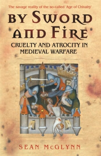 By Sword and Fire Cruelty And Atrocity In Medieval Warfare By Sword and Fire Cruelty And Atrocity In Medieval Warfare