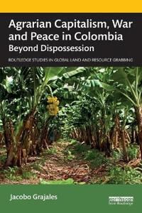 Grajales Jacobo Agrarian Capitalism War and Peace in Colombia