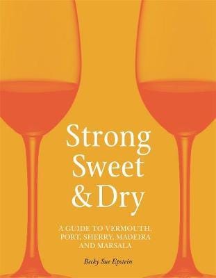 Strong, Sweet and Dry A Guide to Vermouth, Port, Sherry, Madeira and Marsala Strong, Sweet and Dry A Guide to Vermouth, Port, Sherry, Madeira and Marsala