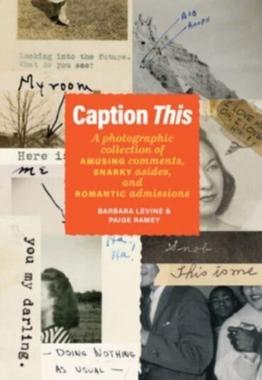 Caption This A Photographic Collection of Amusing Comments, Snarky Asides, and Romantic Admissions