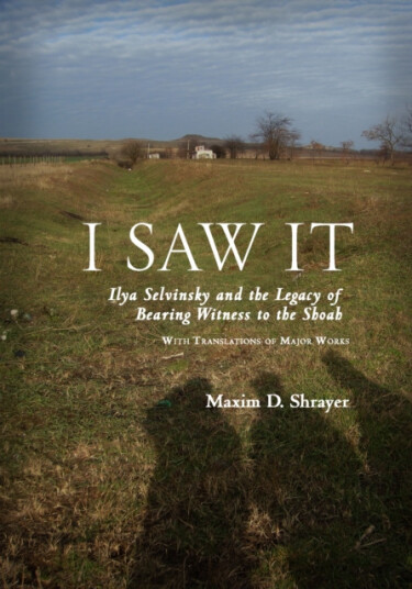 I Saw It Ilya Selvinsky and the Legacy of Bearing Witness to the Shoah I Saw It Ilya Selvinsky and the Legacy of Bearing Witness to the Shoah