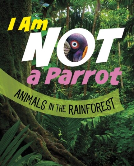 I Am Not a Parrot Animals in the Rainforest I Am Not a Parrot Animals in the Rainforest
