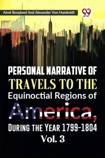 Personal Narrative of Travels to the Equinoctial Regions of America During the Year 1799 1804 Personal Narrative of Travels to the Equinoctial Regions of America During the Year 1799 1804
