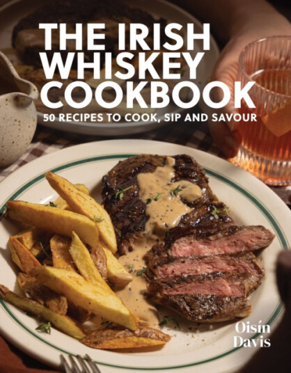 The Irish Whiskey Cookbook 50 Recipes to Cook Sip and Savour