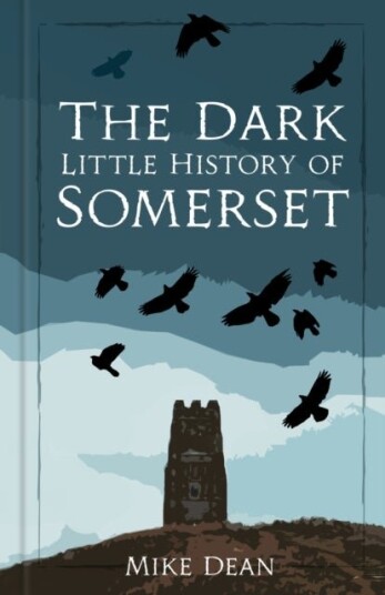 The Dark Little History of Somerset The Dark Little History of Somerset