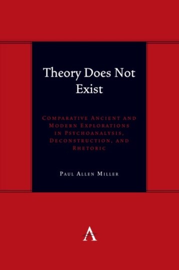 Theory Does Not Exist Comparative Ancient and Modern Explorations in Psychoanalysis, Deconstruction, and Rhetoric