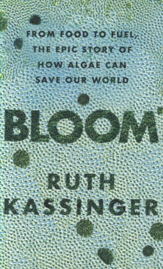 Bloom From Food to Fuel, The Epic Story of How Algae Can Save Our World