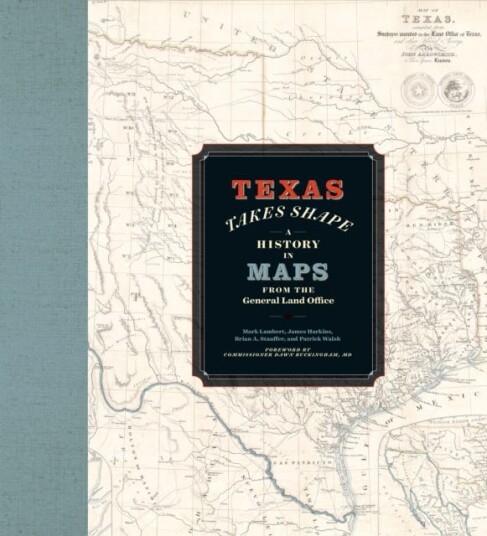 Texas Takes Shape  A History in Maps from the General Land Office