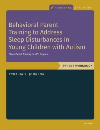 Behavioral Parent Training to Address Sleep Disturbances in Young Children with ASD Workbook Behavioral Parent Training to Address Sleep Disturbances in Young Children with ASD Workbook
