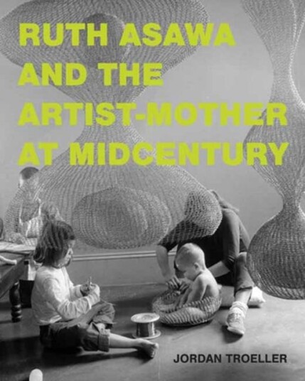 Ruth Asawa and the ArtistMother at Midcentury