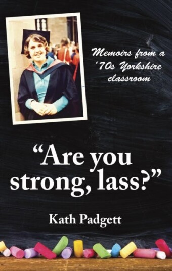 "Are You Strong, Lass?": "You'll Need to be Working Here...  Memoirs from a 1970s Yorkshire Classroom