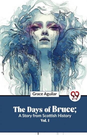 The Days of Bruce ; a Story from Scottish History The Days of Bruce ; a Story from Scottish History