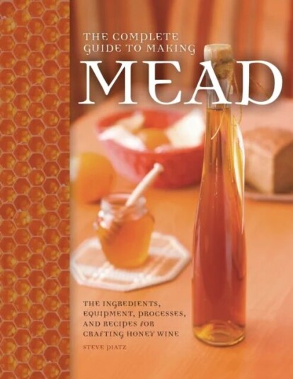 The Complete Guide To Making Mead Av Steve Piatz