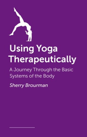 Using Yoga Therapeutically A Journey Through the Basic Systems of the Body