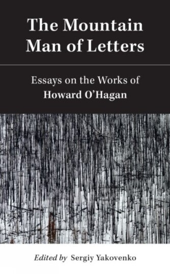 The Mountain Man of Letters  Essays on the Works of Howard O'Hagan