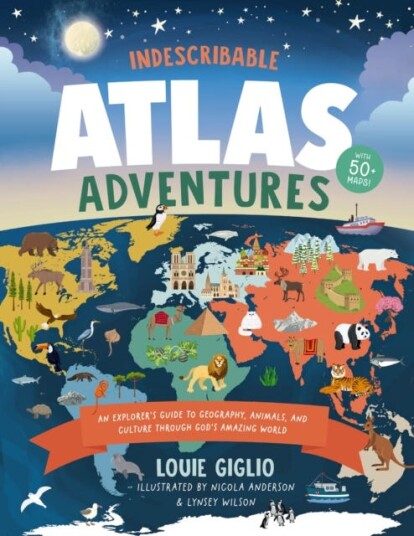 Indescribable Atlas Adventures An Explorer's Guide to Geography, Animals, and Cultures Through God's Amazing World Indescribable Atlas Adventures An Explorer's Guide to Geography, Animals, and Cultures Through God's Amazing World