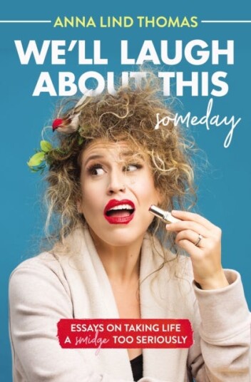 We'll Laugh About This (Someday) Essays on Taking Life a Smidge Too Seriously We'll Laugh About This (Someday) Essays on Taking Life a Smidge Too Seriously