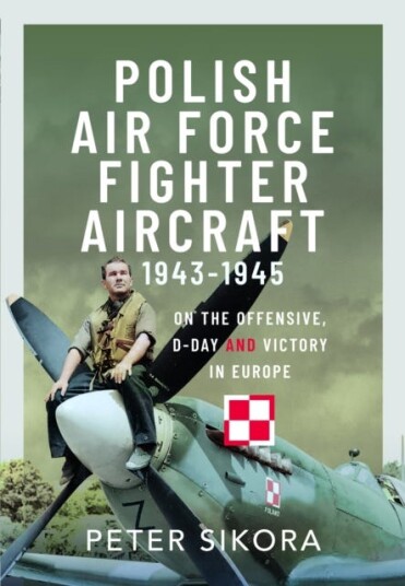 Polish Air Force Fighter Aircraft, 19431945 On the Offensive, DDay and Victory in Europe Polish Air Force Fighter Aircraft, 19431945 On the Offensive, DDay and Victory in Europe