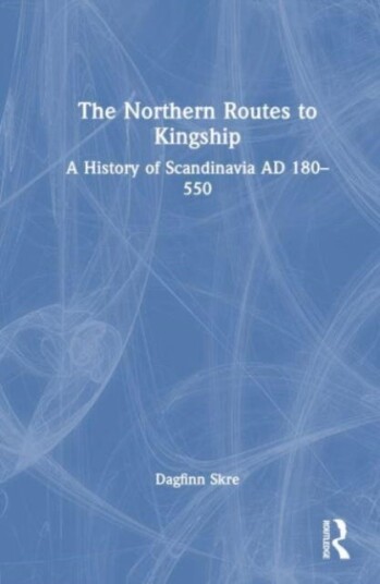 The Northern Routes to Kingship A History of Scandinavia AD 180–550